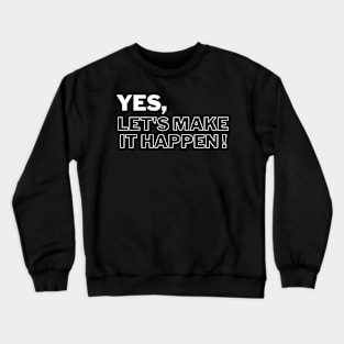 Yes, let's make it happen! Crewneck Sweatshirt